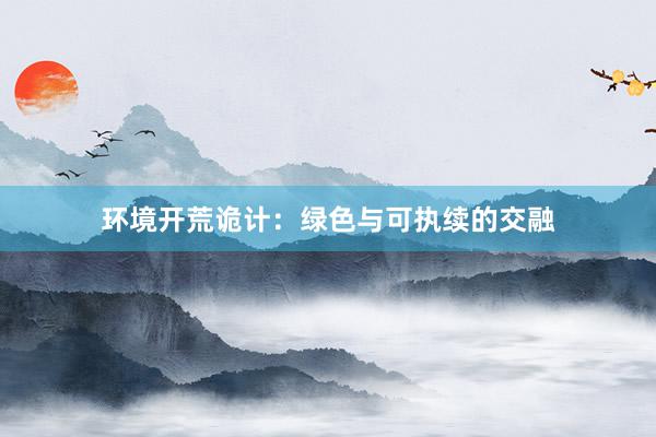 环境开荒诡计：绿色与可执续的交融