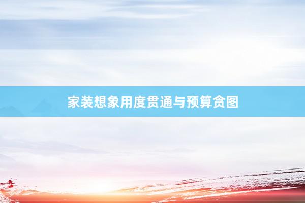 家装想象用度贯通与预算贪图