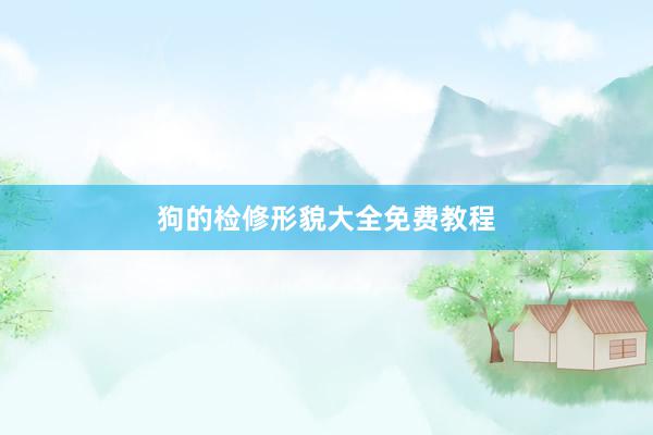 狗的检修形貌大全免费教程